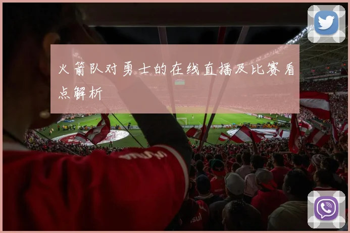 火箭队对勇士的在线直播及比赛看点解析