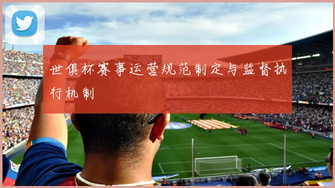 世俱杯赛事运营规范制定与监督执行机制