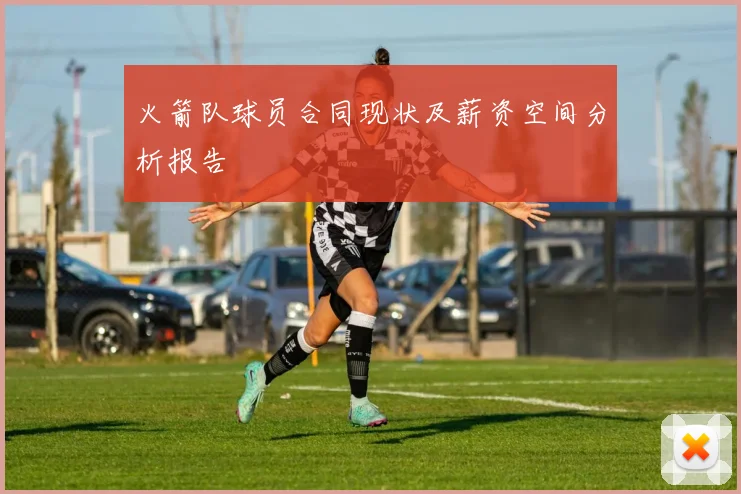 火箭队球员合同现状及薪资空间分析报告