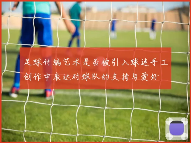 足球竹编艺术是否被引入球迷手工创作中表达对球队的支持与爱好