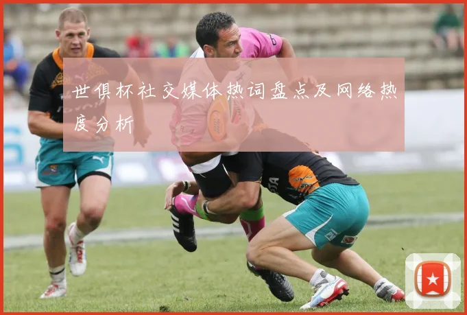 世俱杯社交媒体热词盘点及网络热度分析