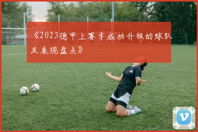 《2023德甲上赛季成功升级的球队及表现盘点》
