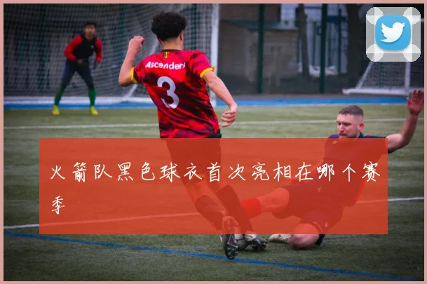 火箭队黑色球衣首次亮相在哪个赛季