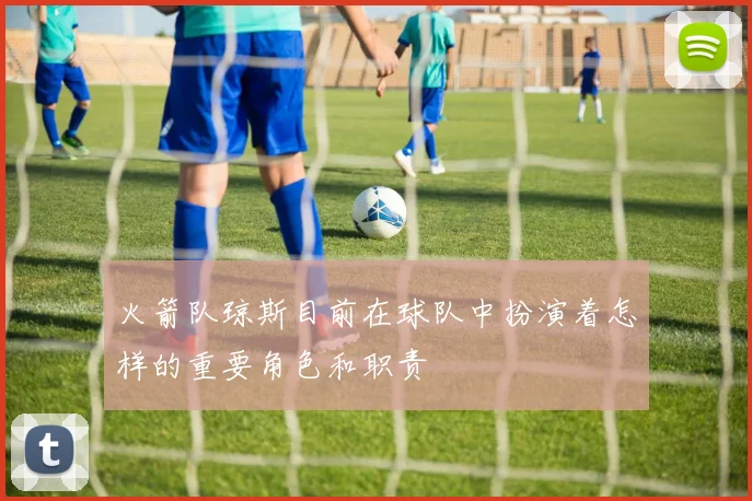 火箭队琼斯目前在球队中扮演着怎样的重要角色和职责