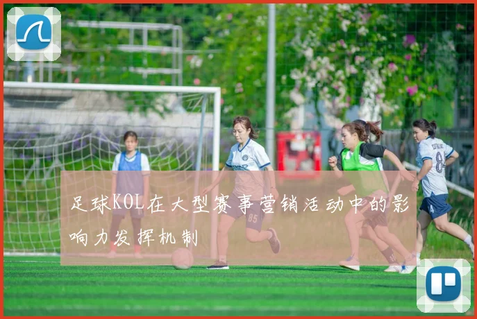 足球KOL在大型赛事营销活动中的影响力发挥机制