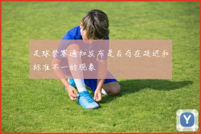 足球禁赛通知发布是否存在延迟和标准不一的现象