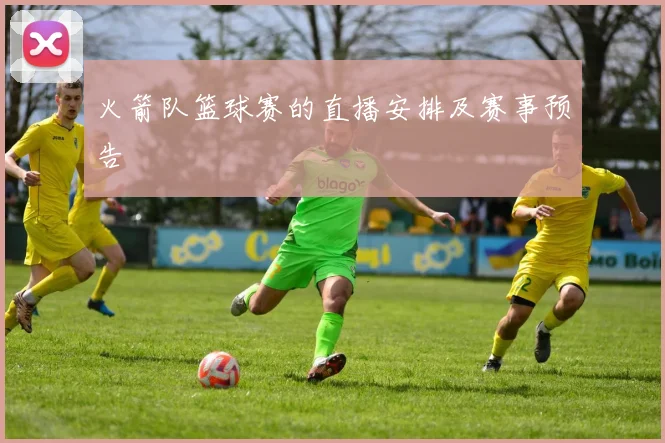 火箭队篮球赛的直播安排及赛事预告