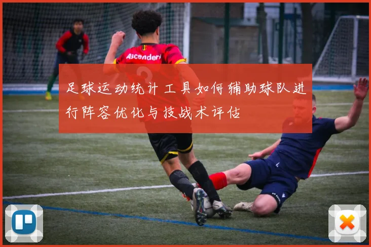 足球运动统计工具如何辅助球队进行阵容优化与技战术评估