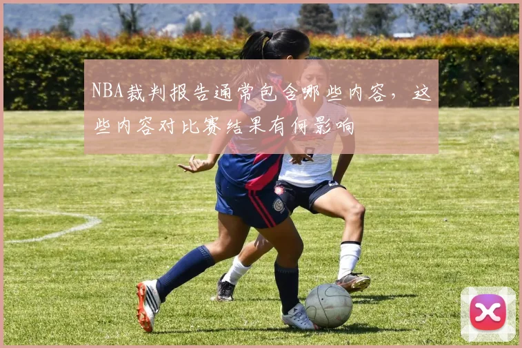 NBA裁判报告通常包含哪些内容，这些内容对比赛结果有何影响